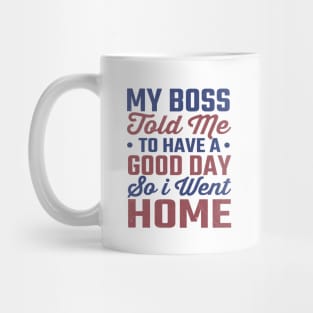 My Boss Told Me To Have A Good Day So I Went Home Mug